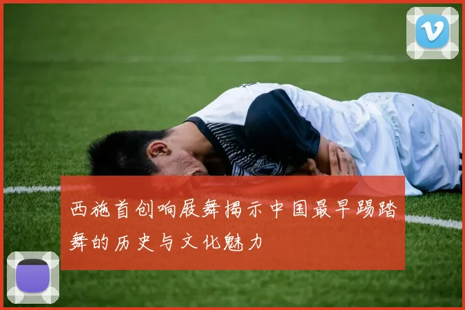 西施首创响屐舞揭示中国最早踢踏舞的历史与文化魅力