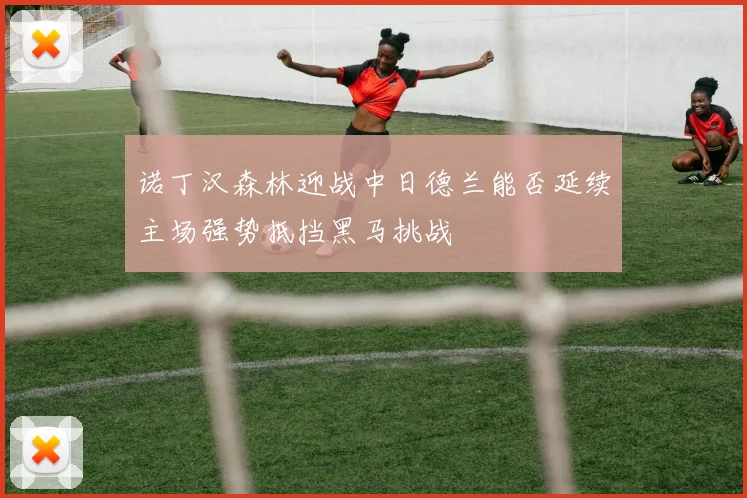 诺丁汉森林迎战中日德兰能否延续主场强势抵挡黑马挑战