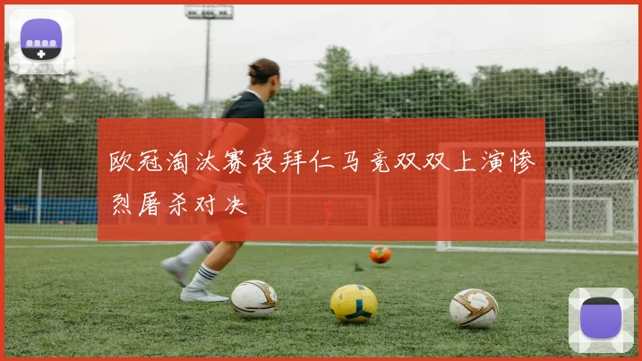欧冠淘汰赛夜拜仁马竞双双上演惨烈屠杀对决