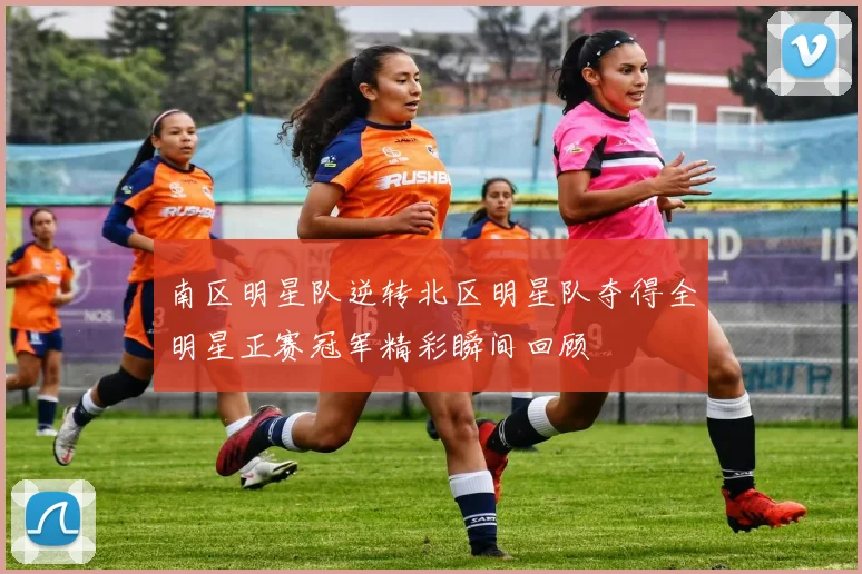 南区明星队逆转北区明星队夺得全明星正赛冠军精彩瞬间回顾