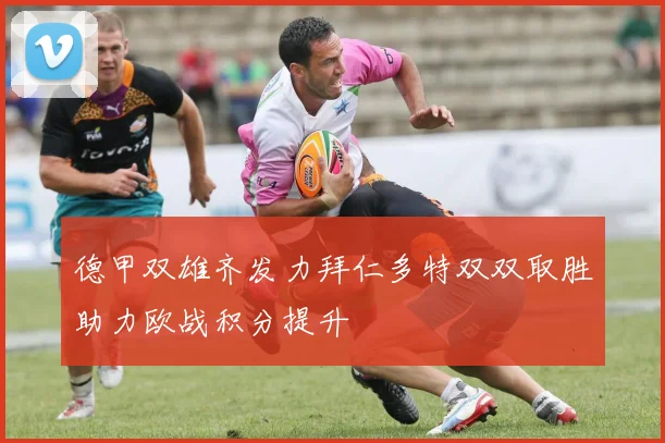 德甲双雄齐发力拜仁多特双双取胜助力欧战积分提升